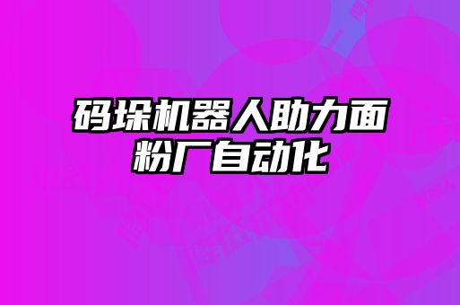 碼垛機(jī)器人助力面粉廠自動化